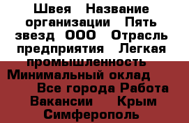 Швея › Название организации ­ Пять звезд, ООО › Отрасль предприятия ­ Легкая промышленность › Минимальный оклад ­ 20 000 - Все города Работа » Вакансии   . Крым,Симферополь